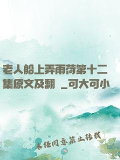 老人船上弄雨荷第十二集原文及翻譯