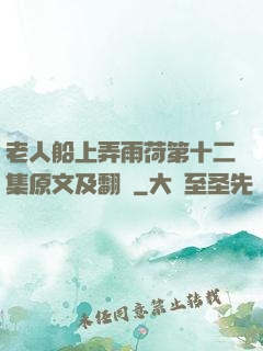 老人船上弄雨荷第十二集原文及翻譯