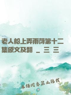 老人船上弄雨荷第十二集原文及翻譯