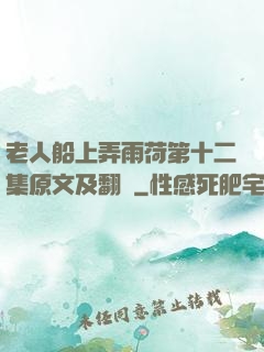 老人船上弄雨荷第十二集原文及翻譯