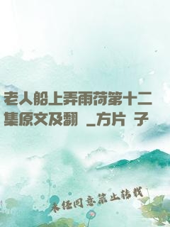 老人船上弄雨荷第十二集原文及翻譯