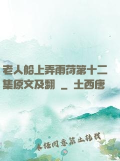 老人船上弄雨荷第十二集原文及翻譯