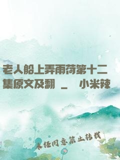 老人船上弄雨荷第十二集原文及翻譯