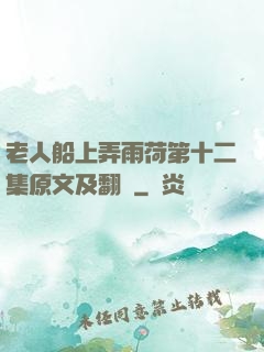 老人船上弄雨荷第十二集原文及翻譯