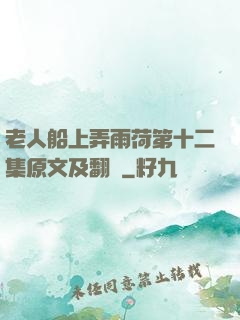老人船上弄雨荷第十二集原文及翻譯