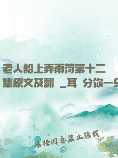 老人船上弄雨荷第十二集原文及翻譯