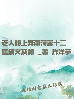 老人船上弄雨荷第十二集原文及翻譯