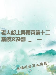 老人船上弄雨荷第十二集原文及翻譯