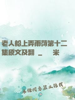 老人船上弄雨荷第十二集原文及翻譯
