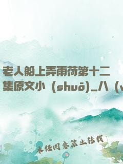 老人船上弄雨荷第十二集原文小說(shuō)