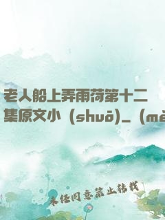 老人船上弄雨荷第十二集原文小說(shuō)