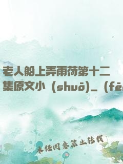 老人船上弄雨荷第十二集原文小說(shuō)