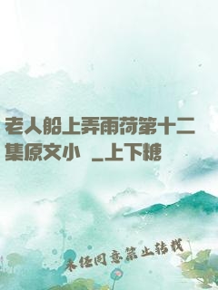 老人船上弄雨荷第十二集原文小說