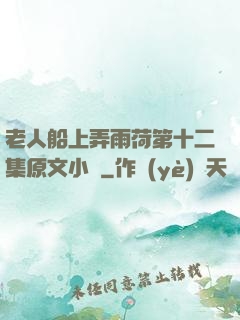 老人船上弄雨荷第十二集原文小說
