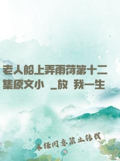 老人船上弄雨荷第十二集原文小說