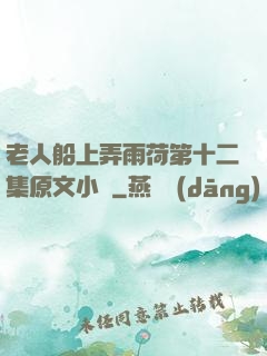老人船上弄雨荷第十二集原文小說