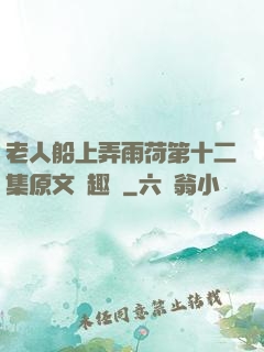 老人船上弄雨荷第十二集原文筆趣閣