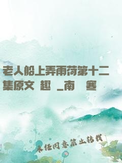 老人船上弄雨荷第十二集原文筆趣閣