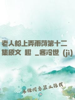 老人船上弄雨荷第十二集原文筆趣閣