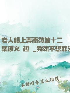 老人船上弄雨荷第十二集原文筆趣閣