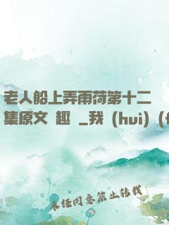 老人船上弄雨荷第十二集原文筆趣閣