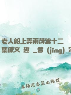 老人船上弄雨荷第十二集原文筆趣閣