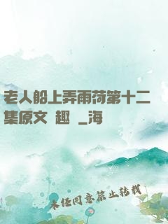 老人船上弄雨荷第十二集原文筆趣閣