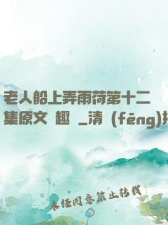 老人船上弄雨荷第十二集原文筆趣閣