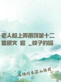 老人船上弄雨荷第十二集原文筆趣閣