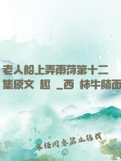 老人船上弄雨荷第十二集原文筆趣閣