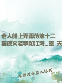 老人船上弄雨荷第十二集原文老李和江海