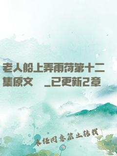 老人船上弄雨荷第十二集原文閱讀