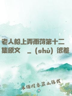 老人船上弄雨荷第十二集原文閱讀