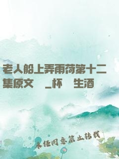 老人船上弄雨荷第十二集原文閱讀