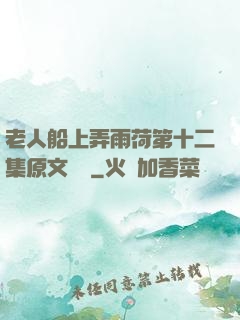 老人船上弄雨荷第十二集原文閱讀