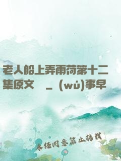 老人船上弄雨荷第十二集原文閱讀