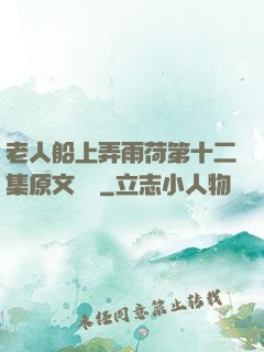 老人船上弄雨荷第十二集原文閱讀