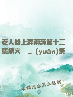 老人船上弄雨荷第十二集原文閱讀