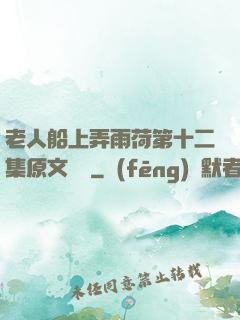 老人船上弄雨荷第十二集原文閱讀