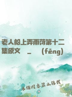 老人船上弄雨荷第十二集原文閱讀