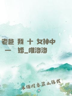 老爸讓我從十個女神中選一個結婚