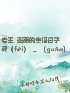 老王與秦雨的幸福日子免費(fèi)閱讀