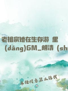 老祖宗她在生存游戲里當(dāng)GM