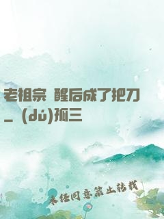 老祖宗蘇醒后成了把刀