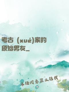 考古學(xué)家的原始男友