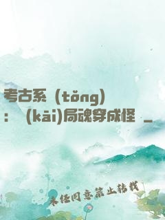 考古系統(tǒng)：開(kāi)局魂穿成怪異