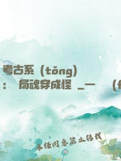 考古系統(tǒng)：開局魂穿成怪異