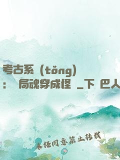 考古系統(tǒng)：開局魂穿成怪異