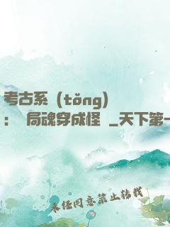 考古系統(tǒng)：開局魂穿成怪異
