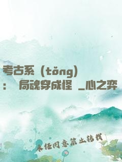 考古系統(tǒng)：開局魂穿成怪異